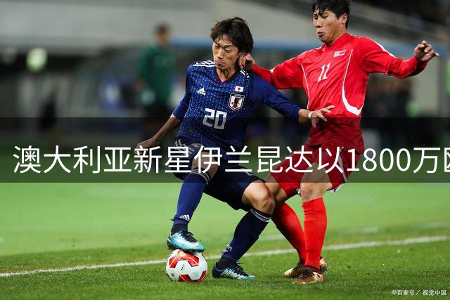 澳大利亚新星伊兰昆达以1800万欧元转会葡萄牙体育