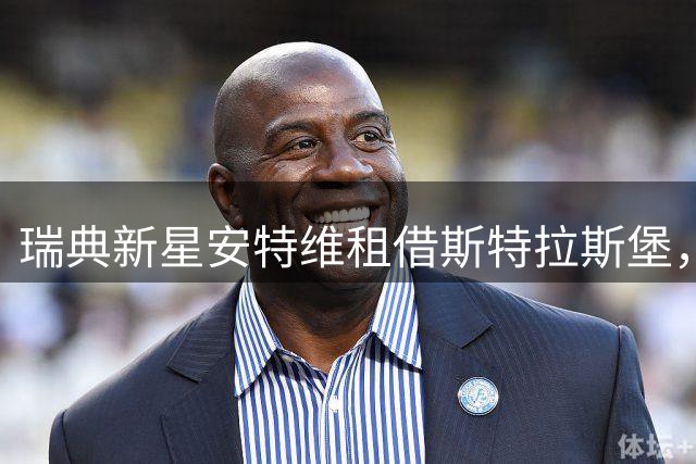 瑞典新星安特维租借斯特拉斯堡，切尔西青训瑰宝征战法甲