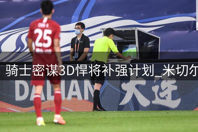 骑士密谋3D悍将补强计划 米切尔挚友或成冲冠拼图