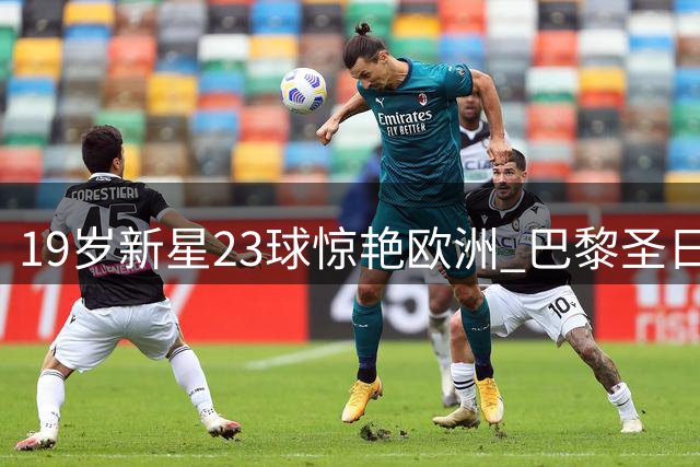 19岁新星23球惊艳欧洲 巴黎圣日耳曼1.1亿锁定非洲天才