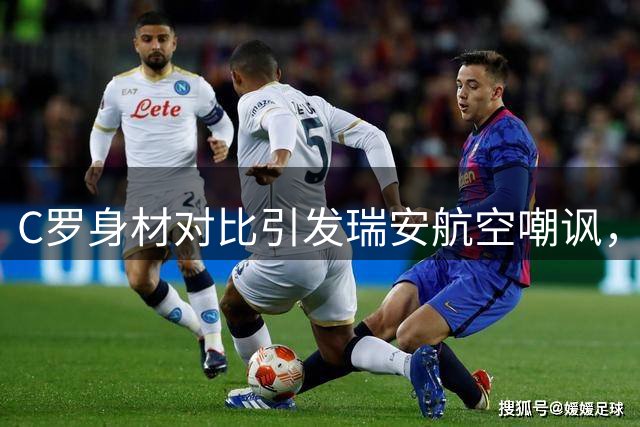 C罗身材对比引发瑞安航空嘲讽，球迷集体反击