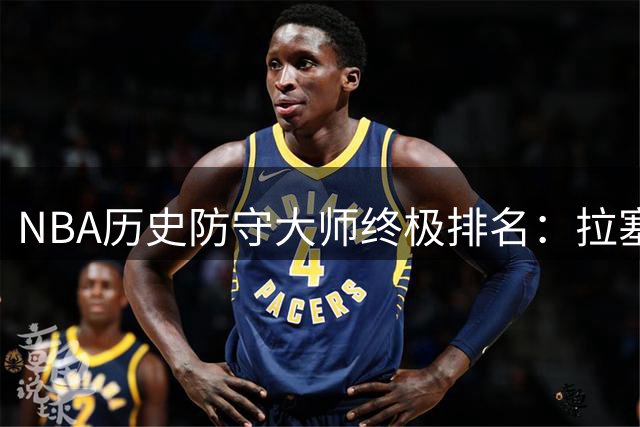 NBA历史防守大师终极排名：拉塞尔登顶 现役仅两人入围